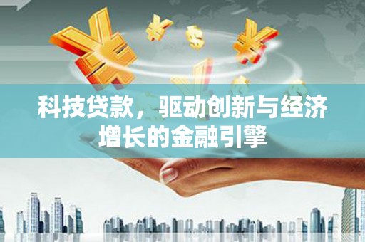 天等科技贷款，驱动创新与经济增长的金融引擎