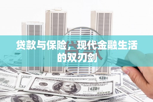天等贷款与保险，现代金融生活的双刃剑