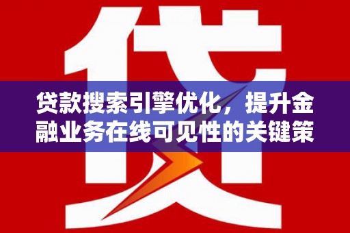 天等贷款搜索引擎优化，提升金融业务在线可见性的关键策略
