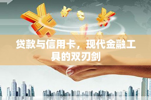 天等贷款与信用卡，现代金融工具的双刃剑