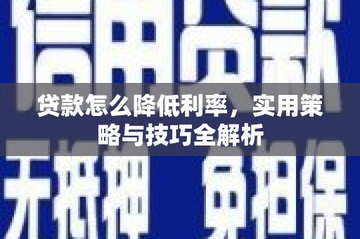 天等贷款怎么降低利率，实用策略与技巧全解析
