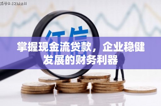 天等掌握现金流贷款，企业稳健发展的财务利器