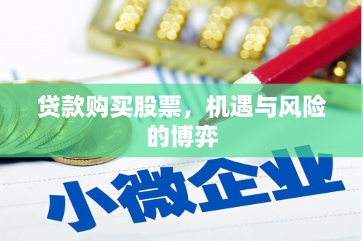天等贷款购买股票，机遇与风险的博弈