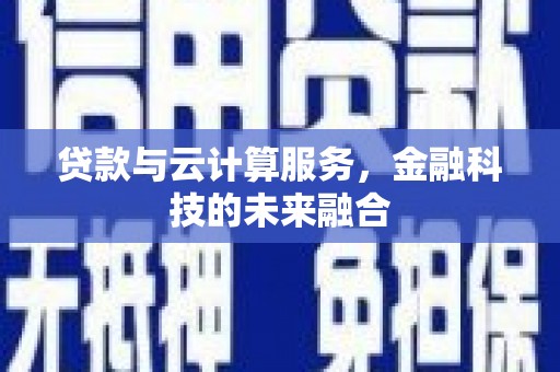 天等贷款与云计算服务，金融科技的未来融合