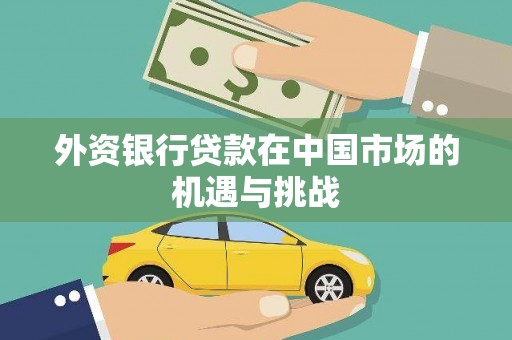 天等外资银行贷款在中国市场的机遇与挑战