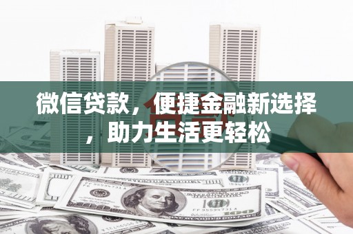 天等微信贷款，便捷金融新选择，助力生活更轻松