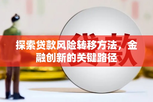天等探索贷款风险转移方法，金融创新的关键路径