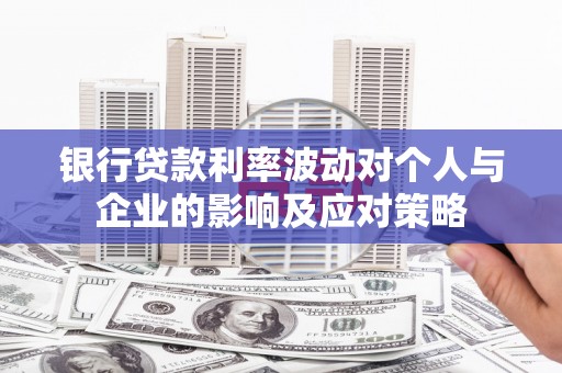 天等银行贷款利率波动对个人与企业的影响及应对策略