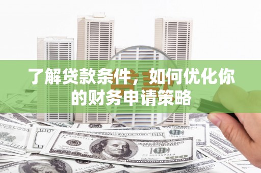 天等了解贷款条件，如何优化你的财务申请策略
