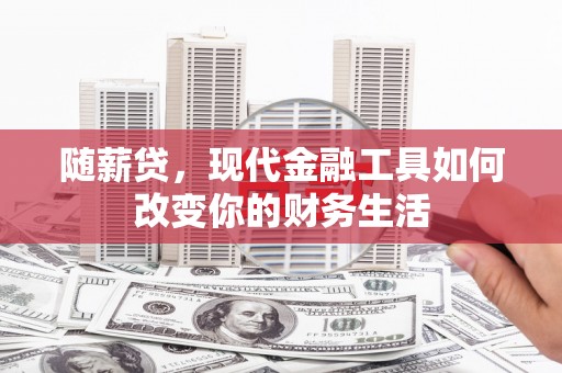 天等随薪贷，现代金融工具如何改变你的财务生活