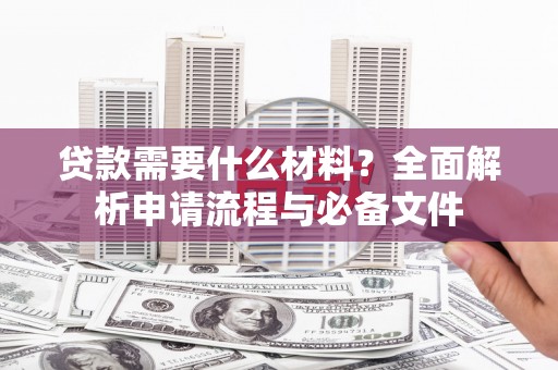天等贷款需要什么材料？全面解析申请流程与必备文件