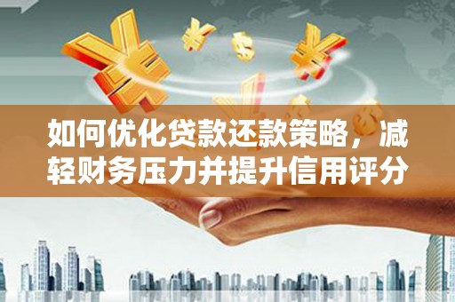 天等如何优化贷款还款策略，减轻财务压力并提升信用评分