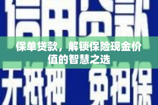 天等保单贷款，解锁保险现金价值的智慧之选