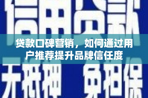 天等贷款口碑营销，如何通过用户推荐提升品牌信任度