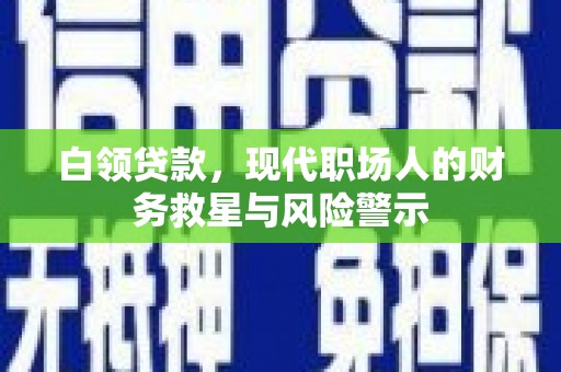 天等白领贷款，现代职场人的财务救星与风险警示