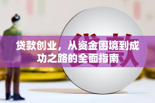 天等贷款创业，从资金困境到成功之路的全面指南