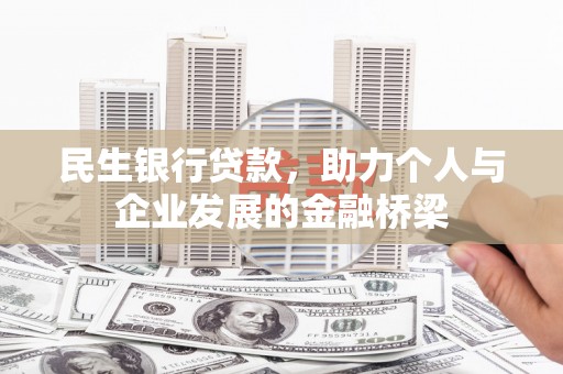 天等民生银行贷款，助力个人与企业发展的金融桥梁