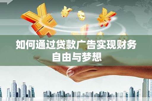 天等如何通过贷款广告实现财务自由与梦想