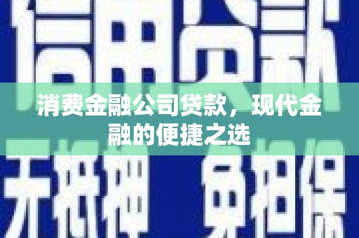 天等消费金融公司贷款，现代金融的便捷之选