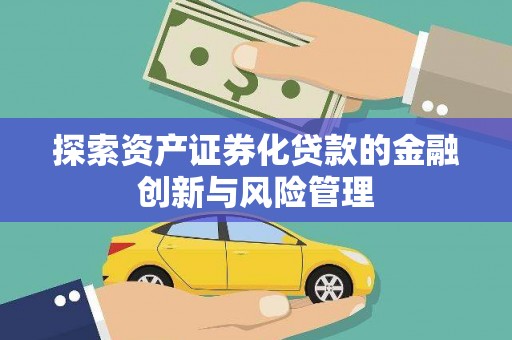 天等探索资产证券化贷款的金融创新与风险管理