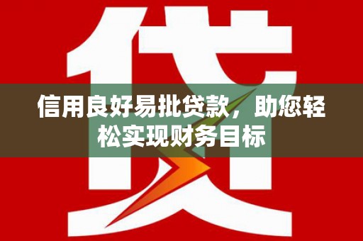 天等信用良好易批贷款，助您轻松实现财务目标