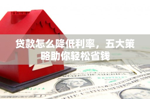 天等贷款怎么降低利率，五大策略助你轻松省钱