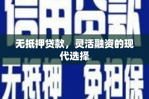 天等无抵押贷款，灵活融资的现代选择