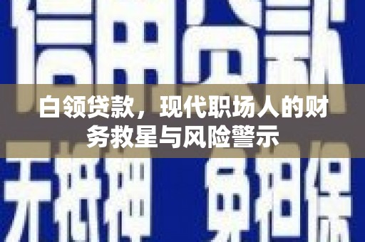 天等白领贷款，现代职场人的财务救星与风险警示