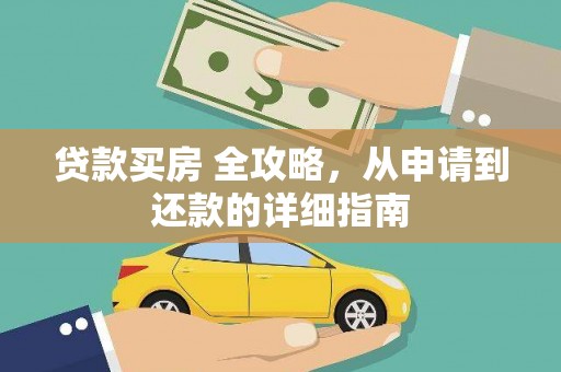 天等贷款买房 全攻略，从申请到还款的详细指南