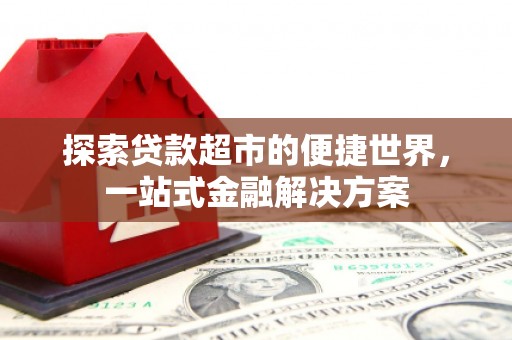 天等探索贷款超市的便捷世界，一站式金融解决方案