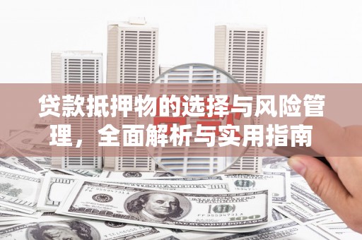 天等贷款抵押物的选择与风险管理，全面解析与实用指南