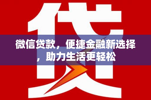 天等微信贷款，便捷金融新选择，助力生活更轻松