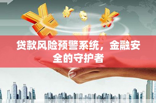 天等贷款风险预警系统，金融安全的守护者