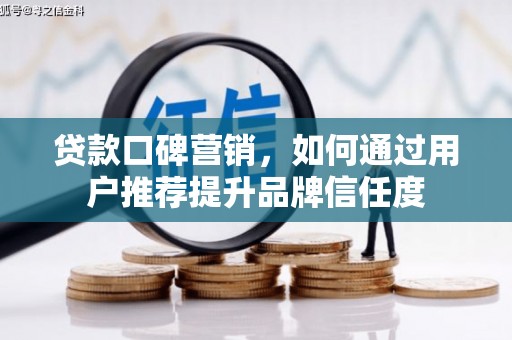 天等贷款口碑营销，如何通过用户推荐提升品牌信任度