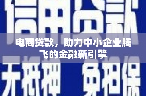 天等电商贷款，助力中小企业腾飞的金融新引擎