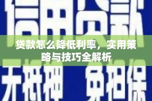 天等贷款怎么降低利率，实用策略与技巧全解析