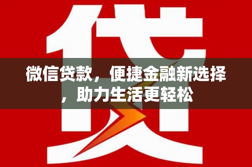 天等微信贷款，便捷金融新选择，助力生活更轻松