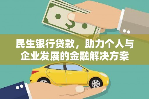 天等民生银行贷款，助力个人与企业发展的金融解决方案