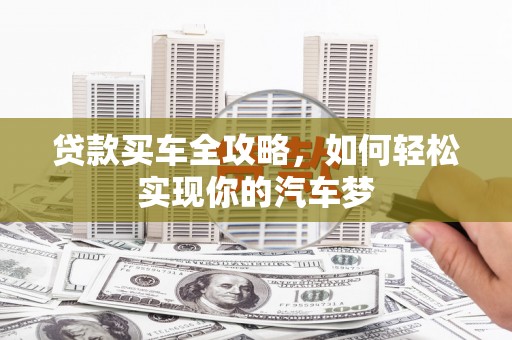 天等贷款买车全攻略，如何轻松实现你的汽车梦