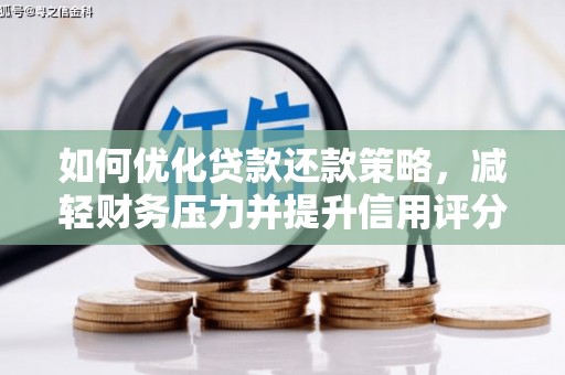 天等如何优化贷款还款策略，减轻财务压力并提升信用评分
