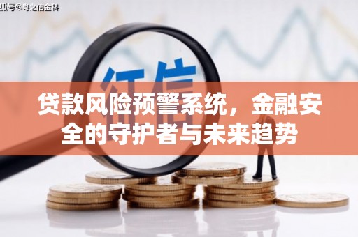 天等贷款风险预警系统，金融安全的守护者与未来趋势