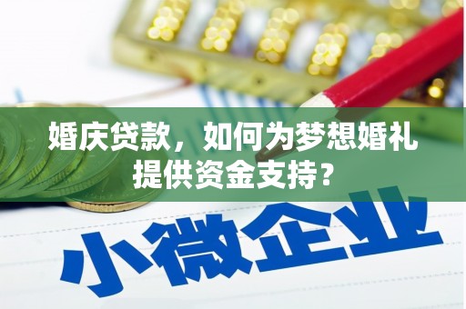 天等婚庆贷款，如何为梦想婚礼提供资金支持？