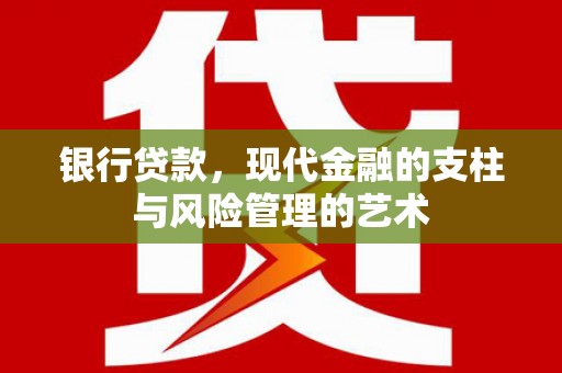 天等银行贷款，现代金融的支柱与风险管理的艺术