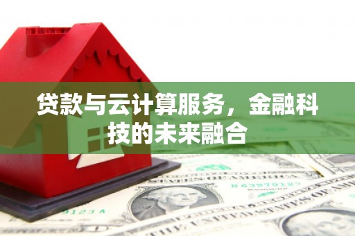 天等贷款与云计算服务，金融科技的未来融合