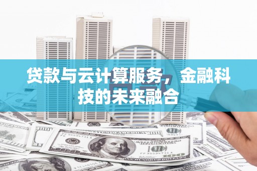 天等贷款与云计算服务，金融科技的未来融合