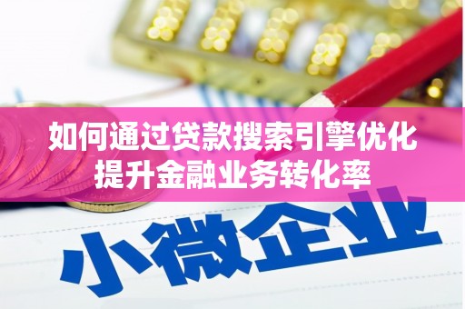 天等如何通过贷款搜索引擎优化提升金融业务转化率