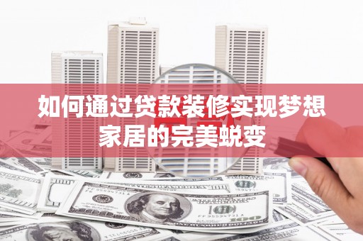天等如何通过贷款装修实现梦想家居的完美蜕变