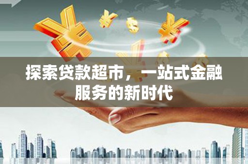 天等探索贷款超市，一站式金融服务的新时代