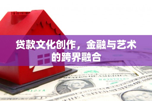 天等贷款文化创作，金融与艺术的跨界融合