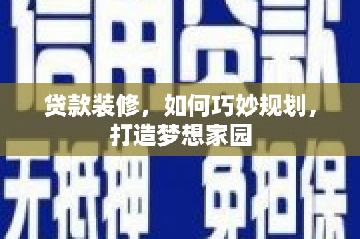 天等贷款装修，如何巧妙规划，打造梦想家园